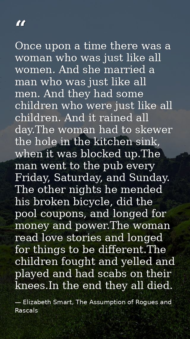 Once upon a time there was a woman who was just like all women. And she married a man who was just like all men. And the — Elizabeth Smart, The Assumption of Rogues and Rascals