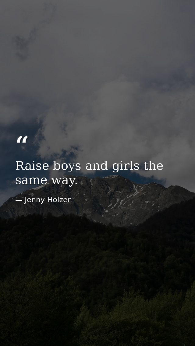 Raise boys and girls the same way. — Jenny Holzer