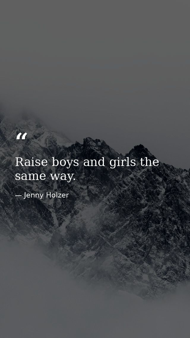 Raise boys and girls the same way. — Jenny Holzer