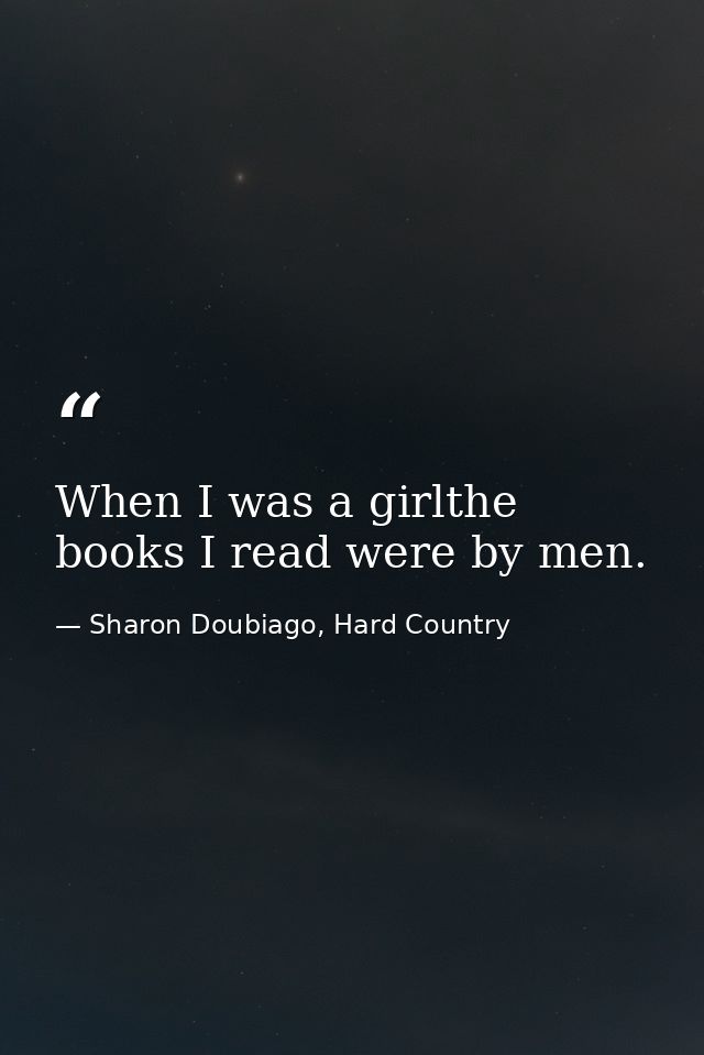 When I was a girlthe books I read were by men. — Sharon Doubiago, Hard Country