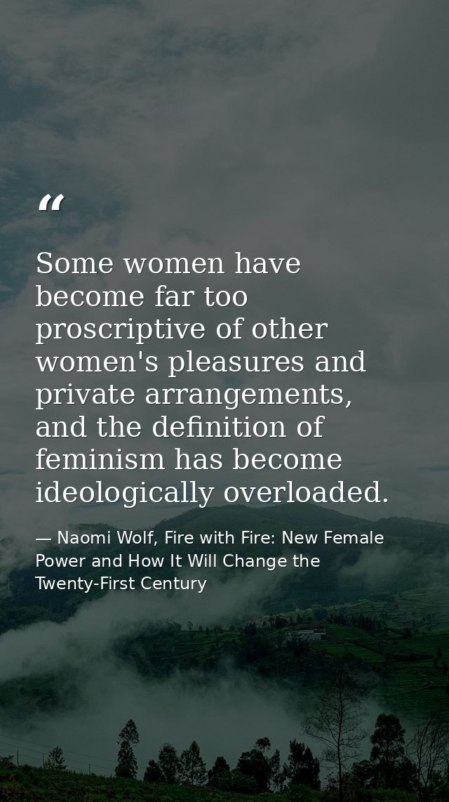 Some women have become far too proscriptive of other women's pleasures and private arrangements, and the definition of f — Naomi Wolf, Fire with Fire: New Female Power and How It Will Change the Twenty-First Century