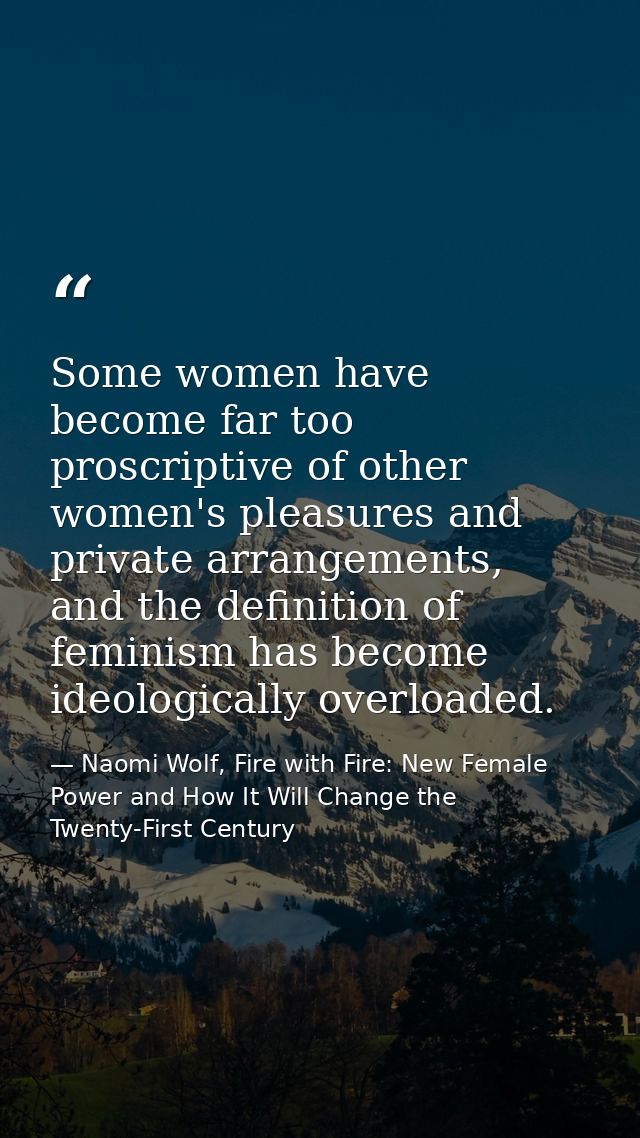 Some women have become far too proscriptive of other women's pleasures and private arrangements, and the definition of f — Naomi Wolf, Fire with Fire: New Female Power and How It Will Change the Twenty-First Century