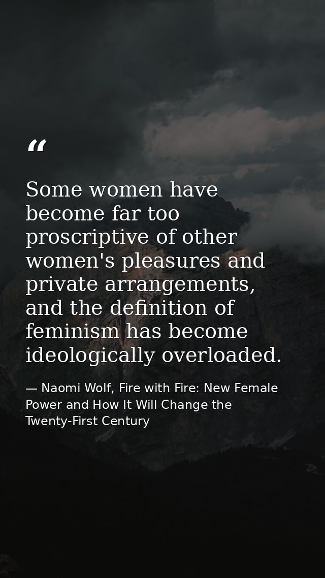 Some women have become far too proscriptive of other women's pleasures and private arrangements, and the definition of f — Naomi Wolf, Fire with Fire: New Female Power and How It Will Change the Twenty-First Century