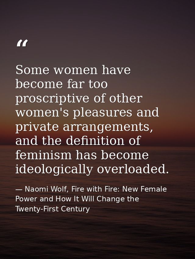 Some women have become far too proscriptive of other women's pleasures and private arrangements, and the definition of f — Naomi Wolf, Fire with Fire: New Female Power and How It Will Change the Twenty-First Century