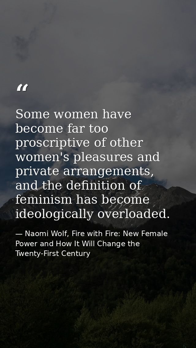 Some women have become far too proscriptive of other women's pleasures and private arrangements, and the definition of f — Naomi Wolf, Fire with Fire: New Female Power and How It Will Change the Twenty-First Century