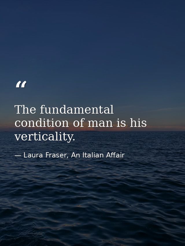 The fundamental condition of man is his verticality. — Laura Fraser, An Italian Affair