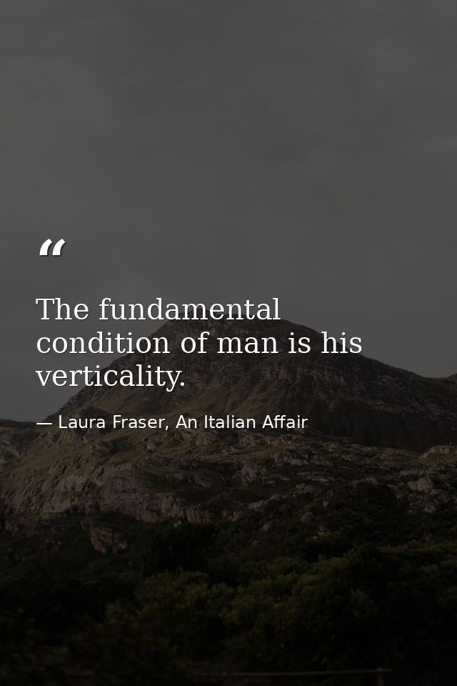 The fundamental condition of man is his verticality. — Laura Fraser, An Italian Affair