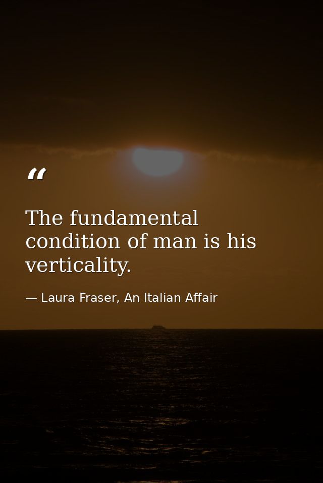 The fundamental condition of man is his verticality. — Laura Fraser, An Italian Affair