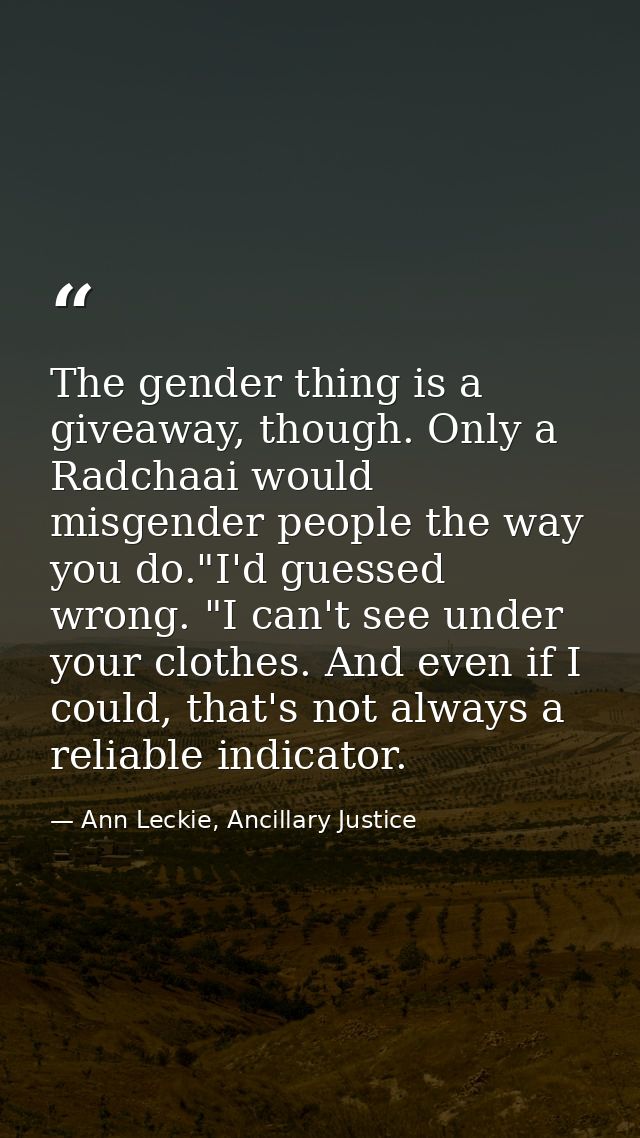 The gender thing is a giveaway, though. Only a Radchaai would misgender people the way you do."I'd guessed wrong. "I can — Ann Leckie, Ancillary Justice