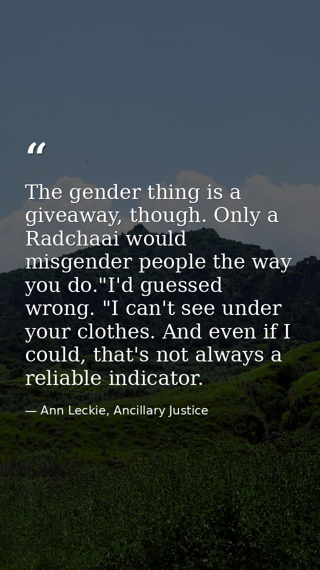 The gender thing is a giveaway, though. Only a Radchaai would misgender people the way you do."I'd guessed wrong. "I can — Ann Leckie, Ancillary Justice