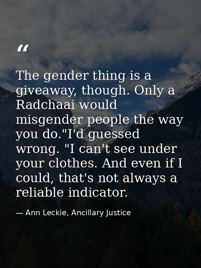 The gender thing is a giveaway, though. Only a Radchaai would misgender people the way you do."I'd guessed wrong. "I can — Ann Leckie, Ancillary Justice