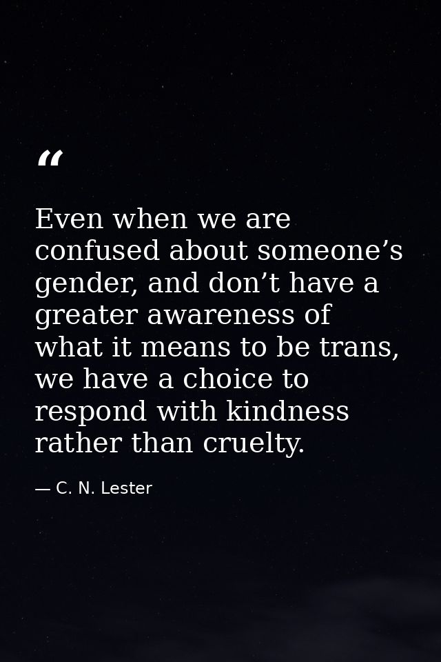 Even when we are confused about someone’s gender, and don’t have a greater awareness of what it means to be trans, we ha — C. N. Lester