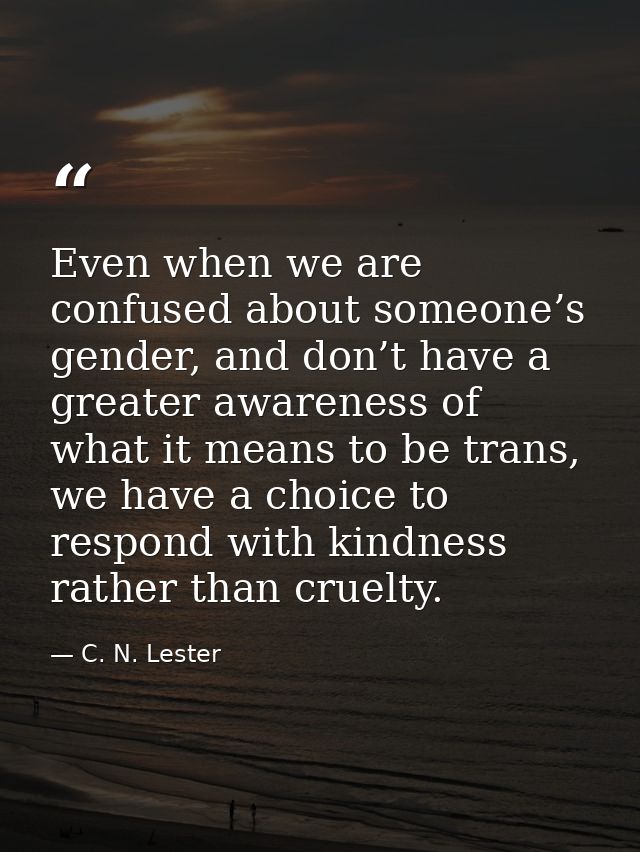 Even when we are confused about someone’s gender, and don’t have a greater awareness of what it means to be trans, we ha — C. N. Lester