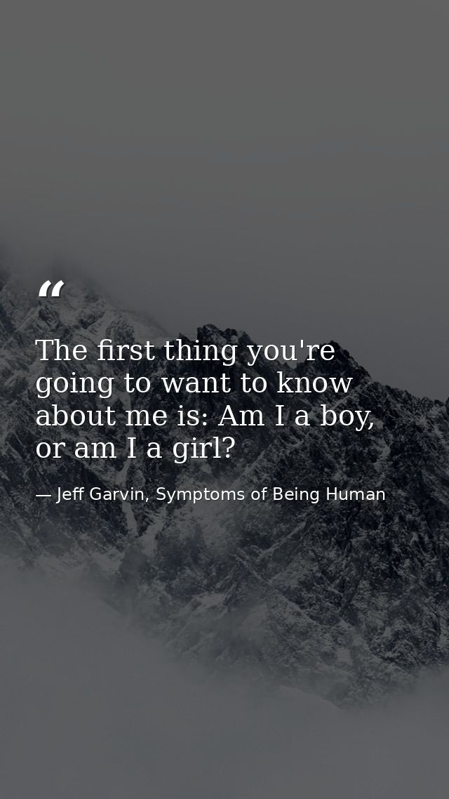 The first thing you're going to want to know about me is: Am I a boy, or am I a girl? — Jeff Garvin, Symptoms of Being Human