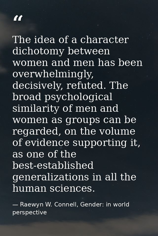 The idea of a character dichotomy between women and men has been overwhelmingly, decisively, refuted. The broad psycholo — Raewyn W. Connell, Gender: in world perspective