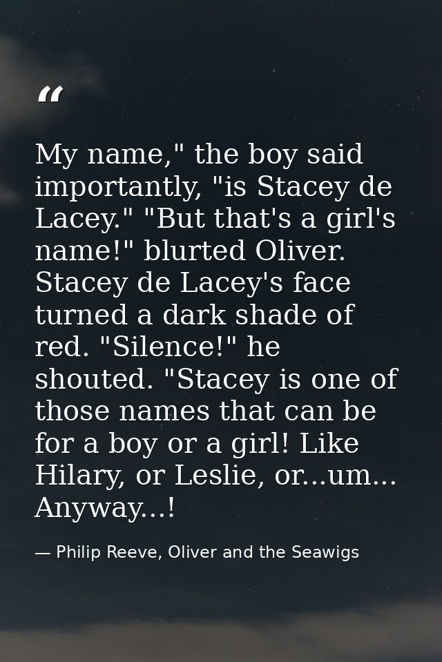 My name," the boy said importantly, "is Stacey de Lacey." "But that's a girl's name!" blurted Oliver. Stacey de Lacey's  — Philip Reeve, Oliver and the Seawigs