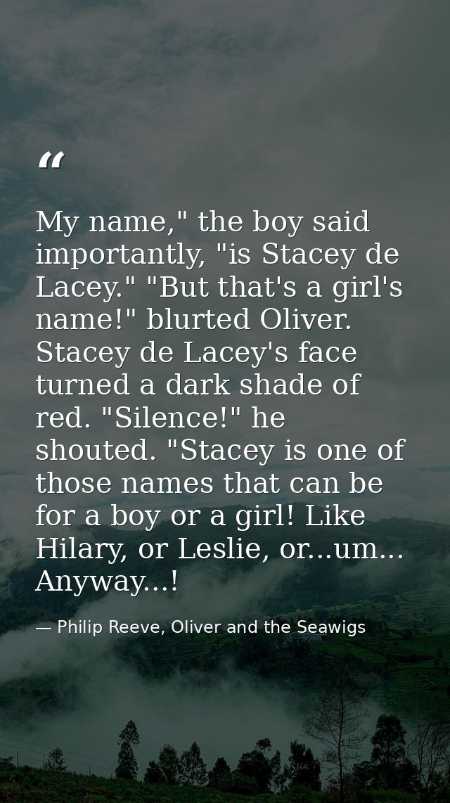 My name," the boy said importantly, "is Stacey de Lacey." "But that's a girl's name!" blurted Oliver. Stacey de Lacey's  — Philip Reeve, Oliver and the Seawigs