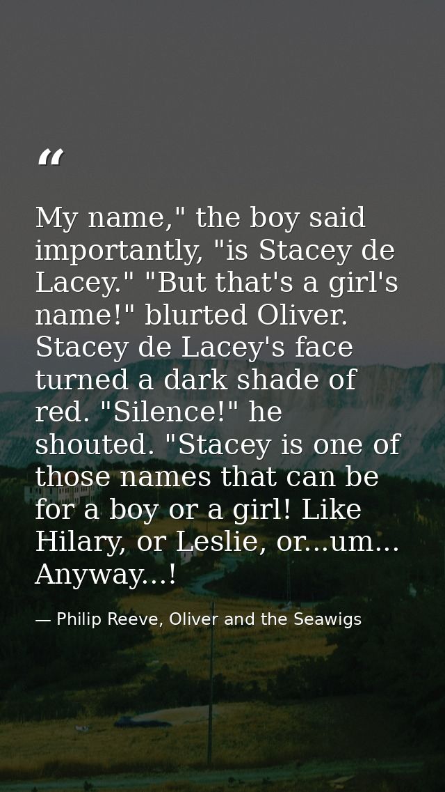 My name," the boy said importantly, "is Stacey de Lacey." "But that's a girl's name!" blurted Oliver. Stacey de Lacey's  — Philip Reeve, Oliver and the Seawigs