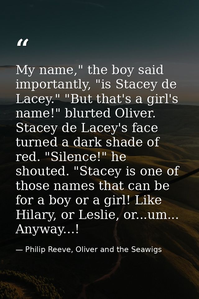 My name," the boy said importantly, "is Stacey de Lacey." "But that's a girl's name!" blurted Oliver. Stacey de Lacey's  — Philip Reeve, Oliver and the Seawigs
