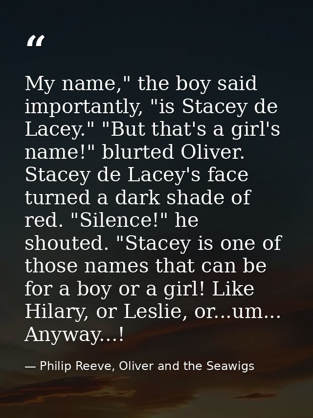 My name," the boy said importantly, "is Stacey de Lacey." "But that's a girl's name!" blurted Oliver. Stacey de Lacey's  — Philip Reeve, Oliver and the Seawigs