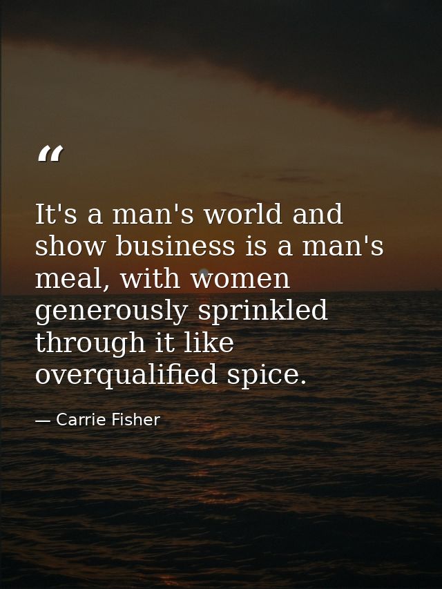 It's a man's world and show business is a man's meal, with women generously sprinkled through it like overqualified spic — Carrie Fisher