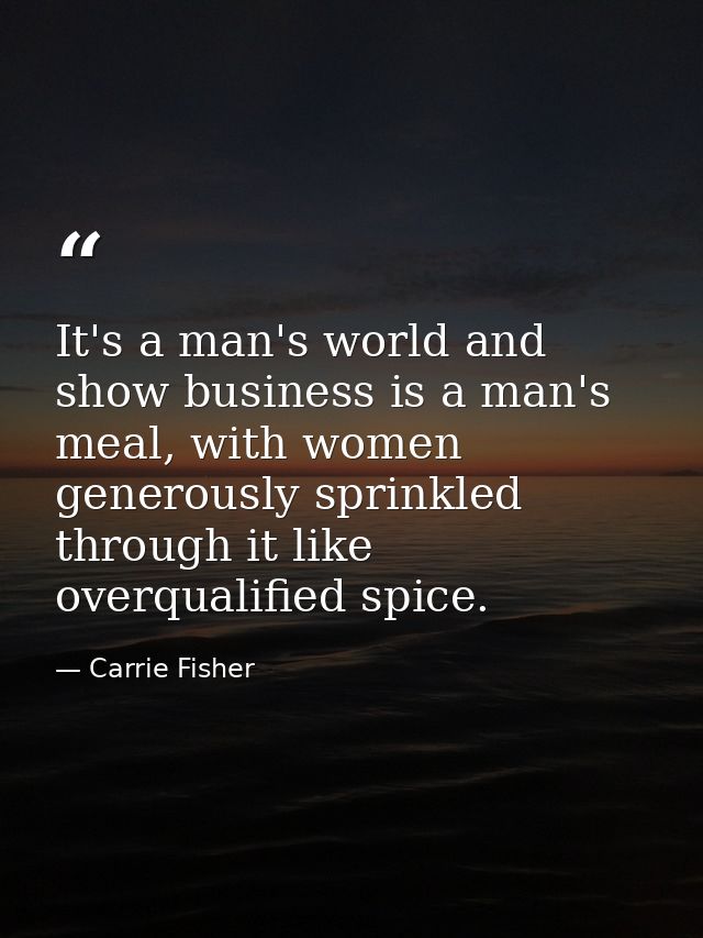 It's a man's world and show business is a man's meal, with women generously sprinkled through it like overqualified spic — Carrie Fisher