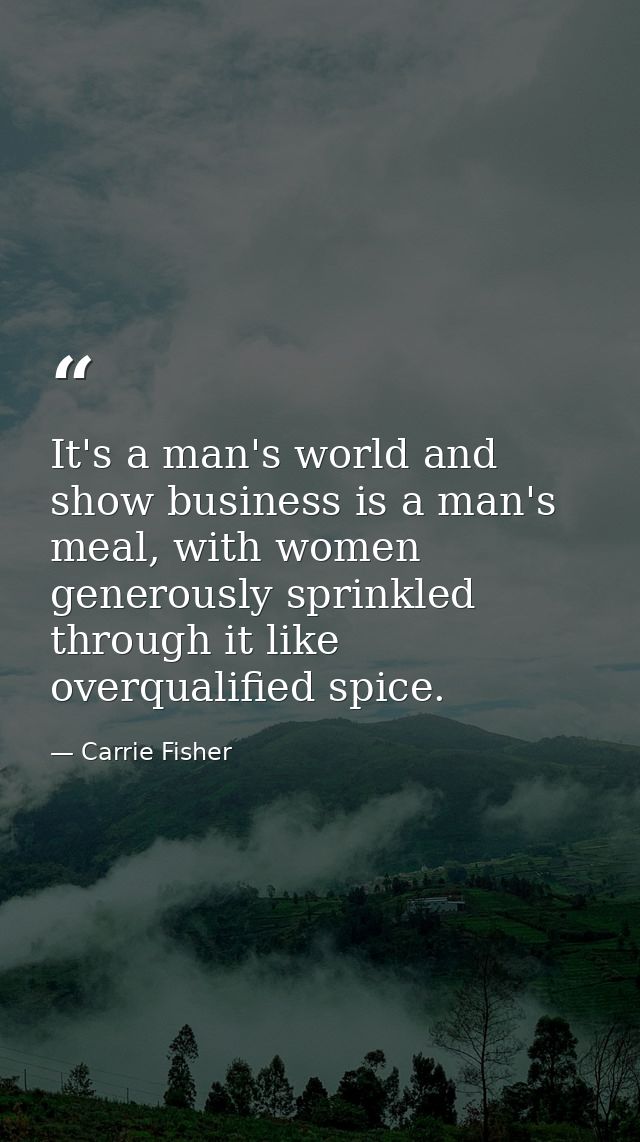 It's a man's world and show business is a man's meal, with women generously sprinkled through it like overqualified spic — Carrie Fisher