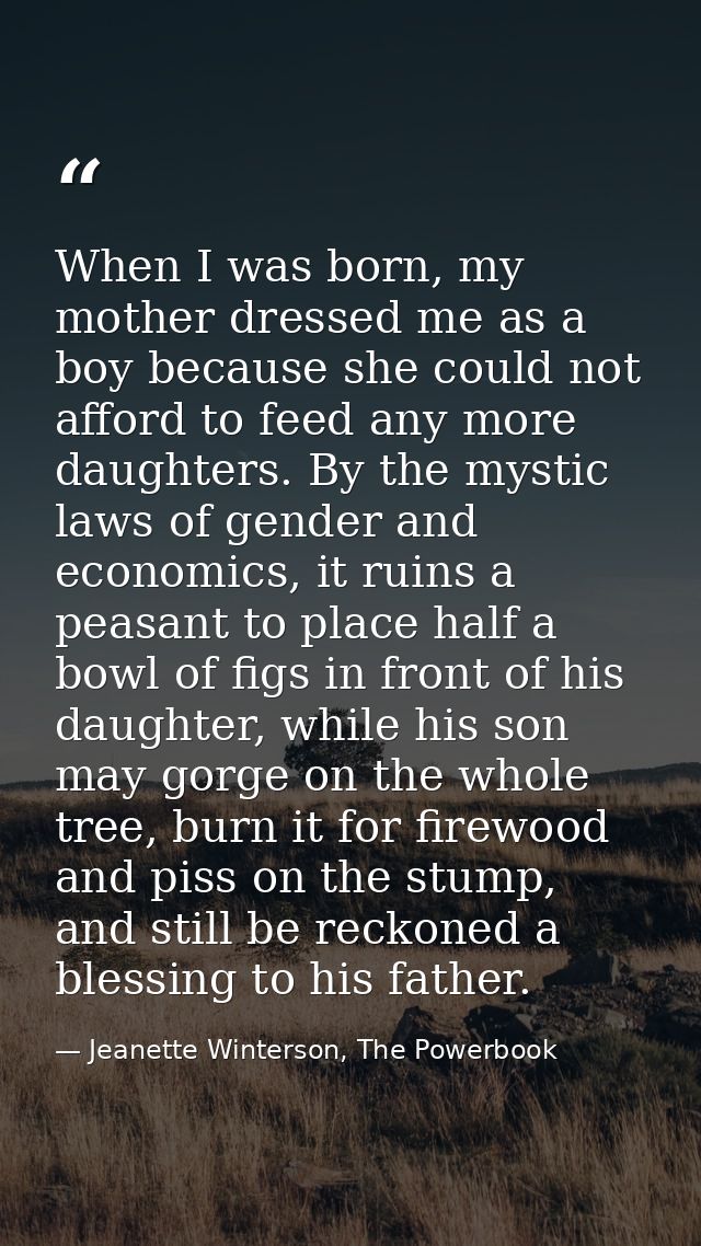 When I was born, my mother dressed me as a boy because she could not afford to feed any more daughters. By the mystic la — Jeanette Winterson, The Powerbook
