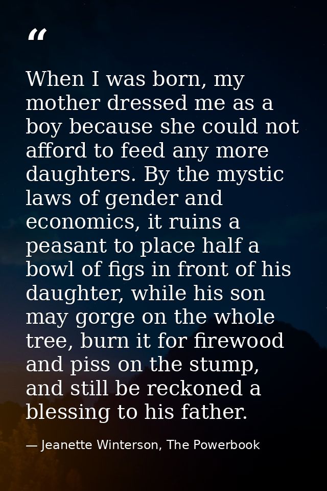 When I was born, my mother dressed me as a boy because she could not afford to feed any more daughters. By the mystic la — Jeanette Winterson, The Powerbook