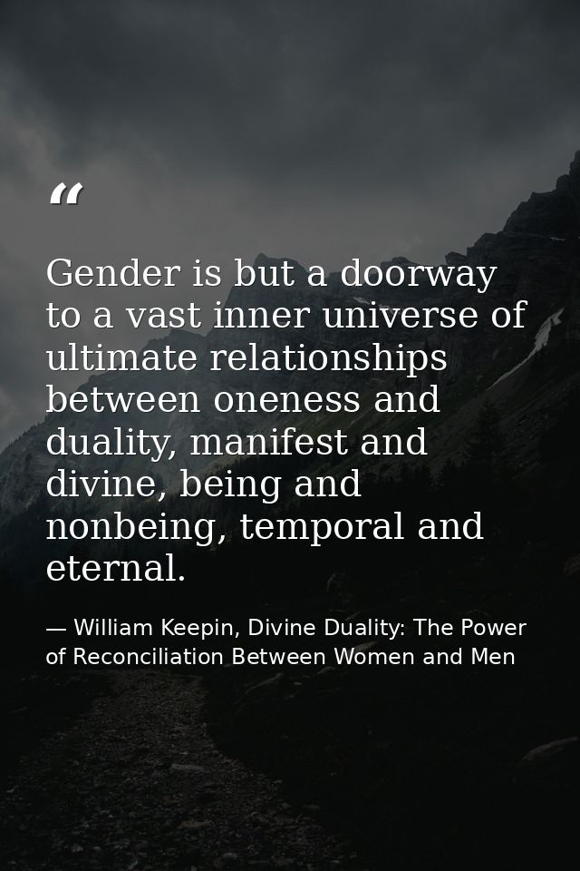 Gender is but a doorway to a vast inner universe of ultimate relationships between oneness and duality, manifest and div — William Keepin, Divine Duality: The Power of Reconciliation Between Women and Men