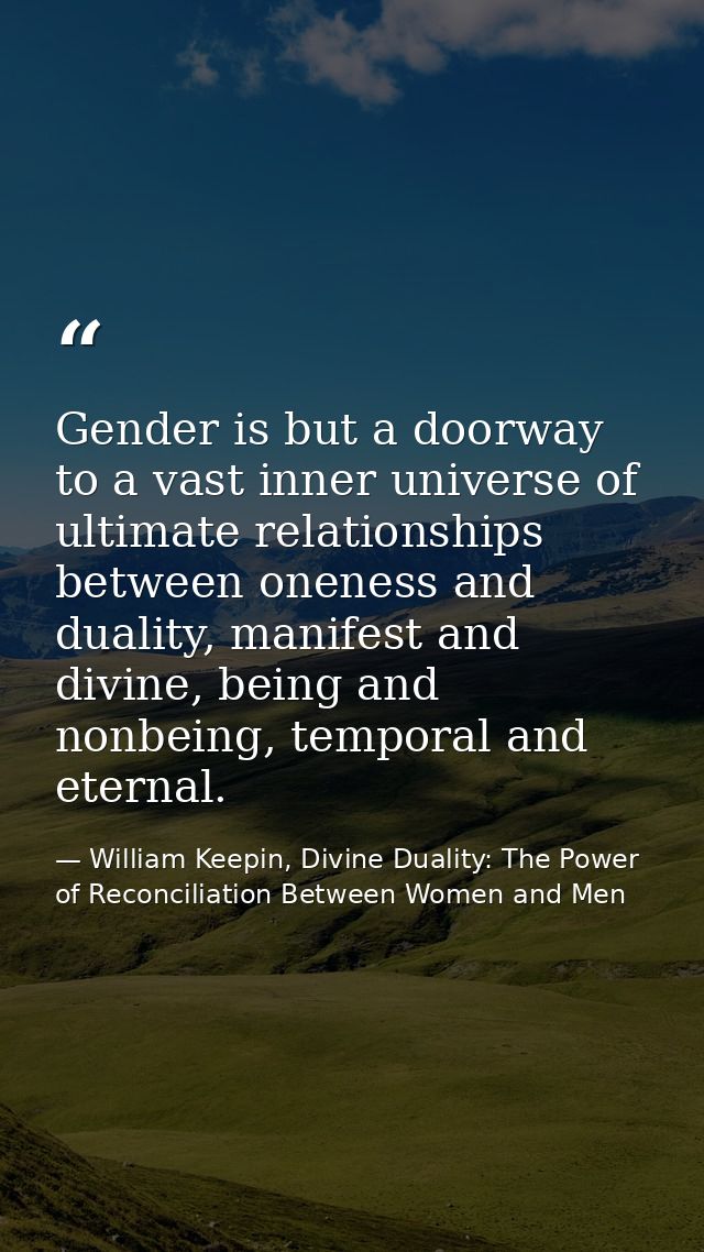Gender is but a doorway to a vast inner universe of ultimate relationships between oneness and duality, manifest and div — William Keepin, Divine Duality: The Power of Reconciliation Between Women and Men