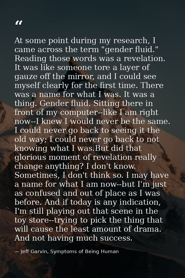 At some point during my research, I came across the term "gender fluid." Reading those words was a revelation. It was li — Jeff Garvin, Symptoms of Being Human
