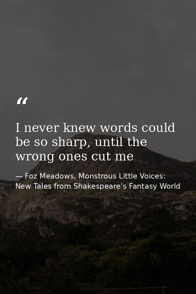 I never knew words could be so sharp, until the wrong ones cut me — Foz Meadows, Monstrous Little Voices: New Tales from Shakespeare's Fantasy World