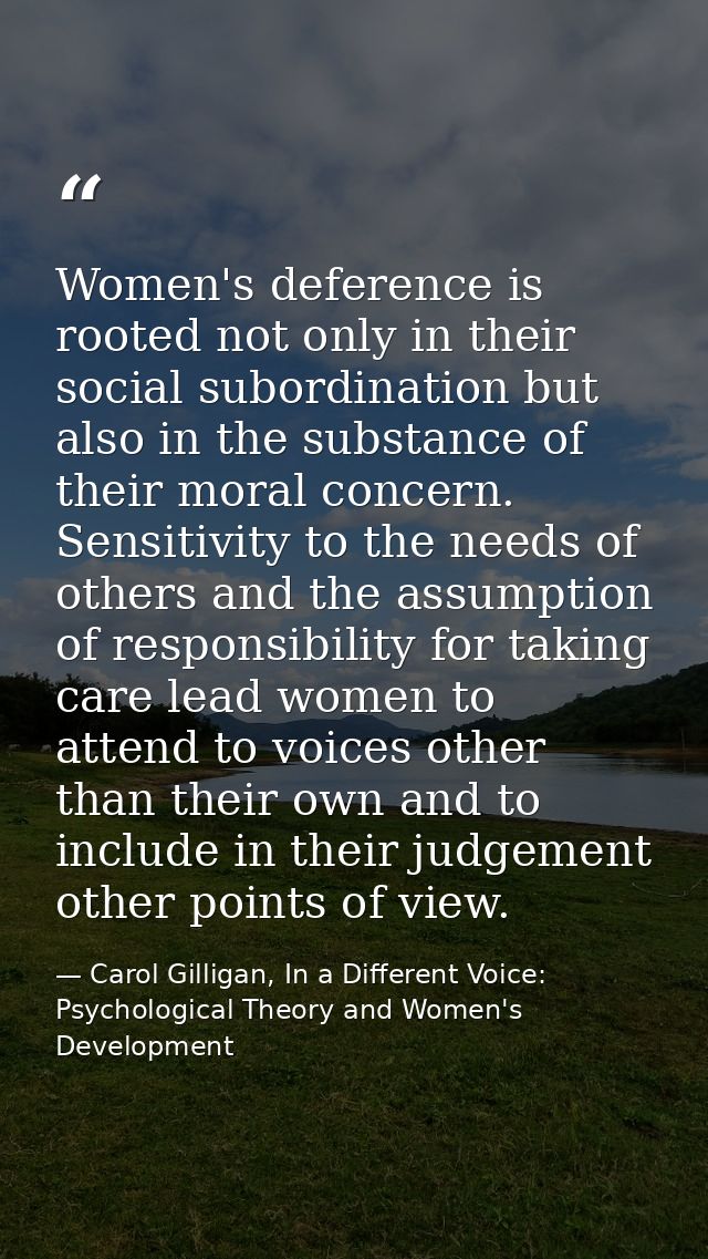 Women's deference is rooted not only in their social subordination but also in the substance of their moral concern. Sen — Carol Gilligan, In a Different Voice: Psychological Theory and Women's Development