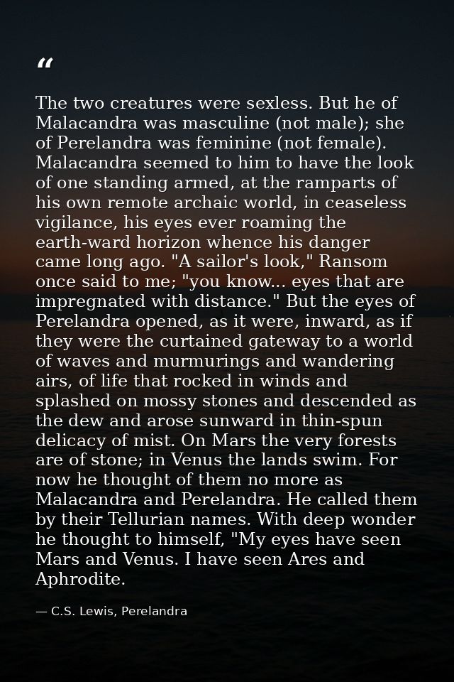 The two creatures were sexless. But he of Malacandra was masculine (not male); she of Perelandra was feminine (not femal — C.S. Lewis, Perelandra
