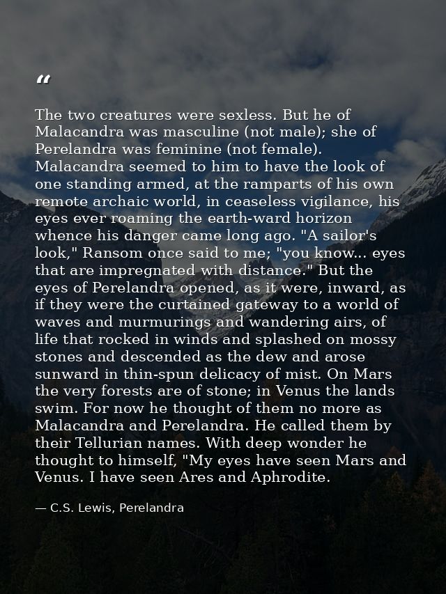 The two creatures were sexless. But he of Malacandra was masculine (not male); she of Perelandra was feminine (not femal — C.S. Lewis, Perelandra