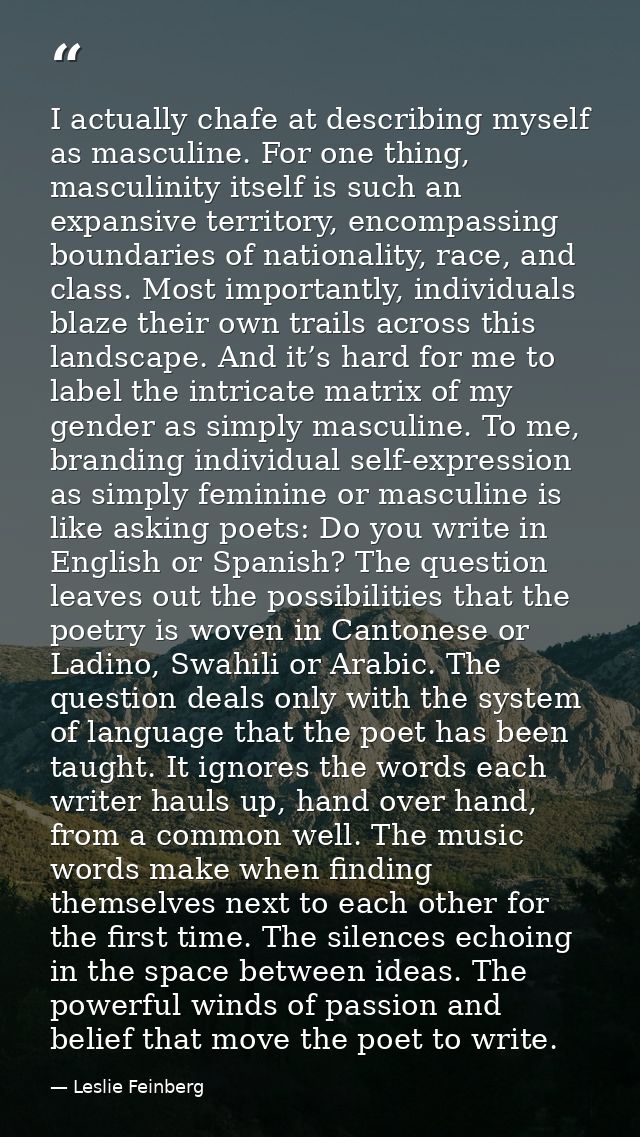 I actually chafe at describing myself as masculine. For one thing, masculinity itself is such an expansive territory, en — Leslie Feinberg