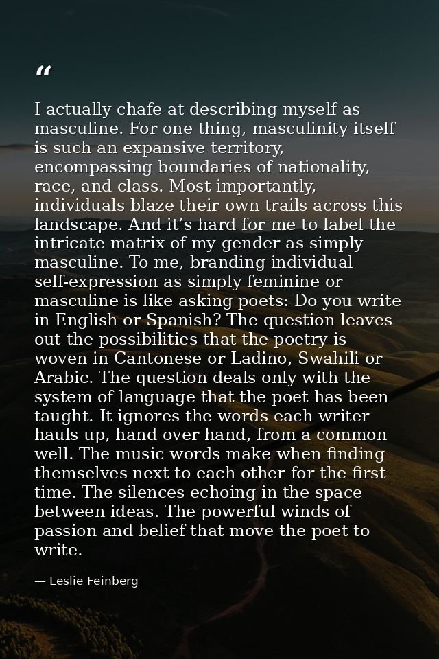 I actually chafe at describing myself as masculine. For one thing, masculinity itself is such an expansive territory, en — Leslie Feinberg