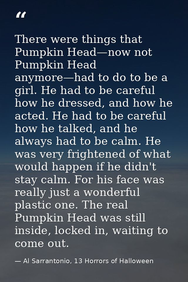 There were things that Pumpkin Head—now not Pumpkin Head anymore—had to do to be a girl. He had to be careful how he dre — Al Sarrantonio, 13 Horrors of Halloween