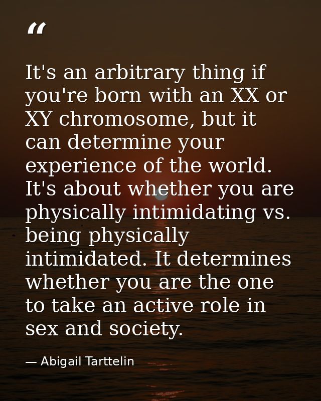 It's an arbitrary thing if you're born with an XX or XY chromosome, but it can determine your experience of the world. I — Abigail Tarttelin