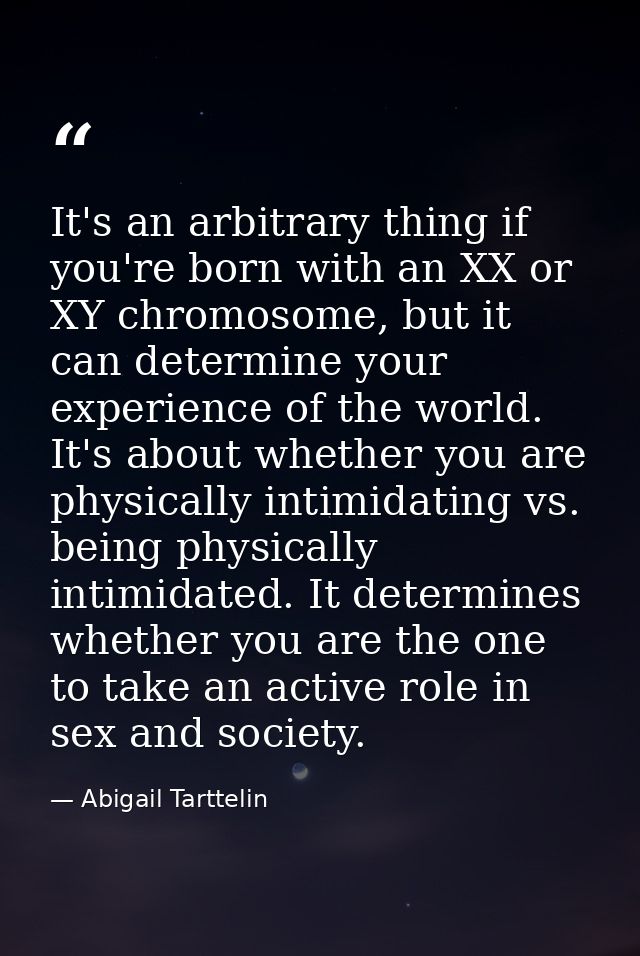 It's an arbitrary thing if you're born with an XX or XY chromosome, but it can determine your experience of the world. I — Abigail Tarttelin