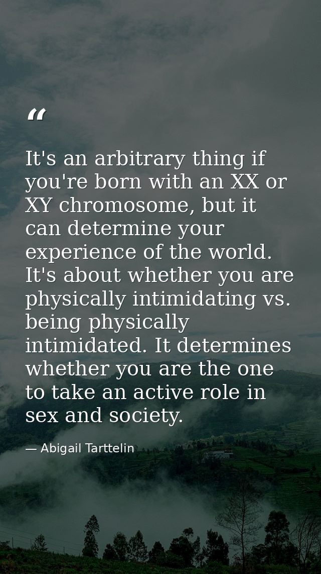 It's an arbitrary thing if you're born with an XX or XY chromosome, but it can determine your experience of the world. I — Abigail Tarttelin