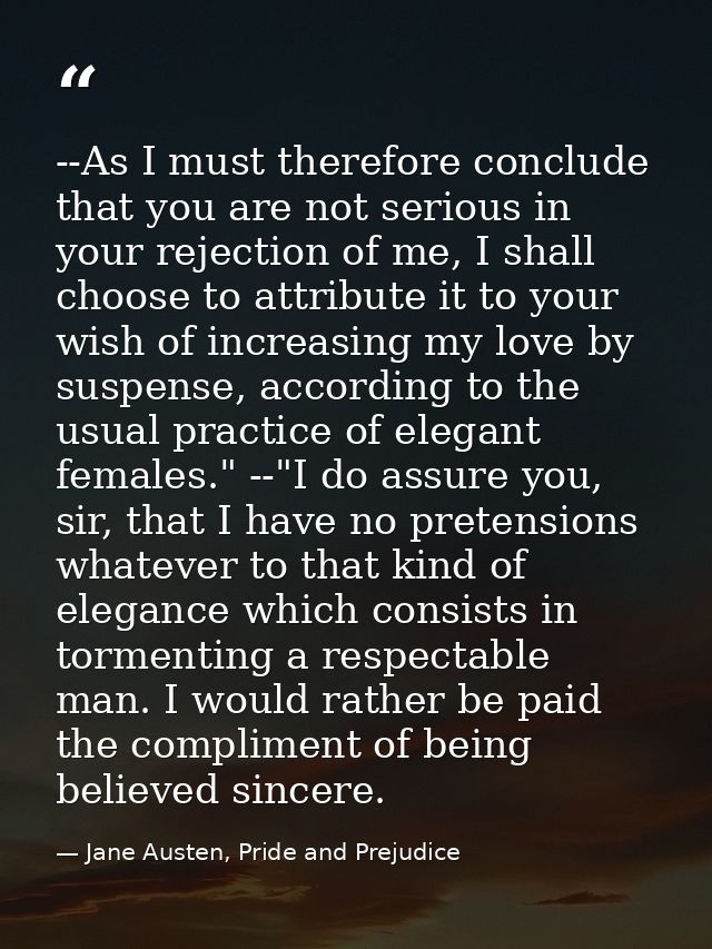 --As I must therefore conclude that you are not serious in your rejection of me, I shall choose to attribute it to your  — Jane Austen, Pride and Prejudice
