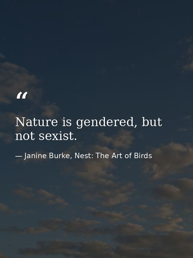 Nature is gendered, but not sexist. — Janine Burke, Nest: The Art of Birds