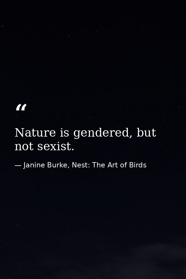 Nature is gendered, but not sexist. — Janine Burke, Nest: The Art of Birds