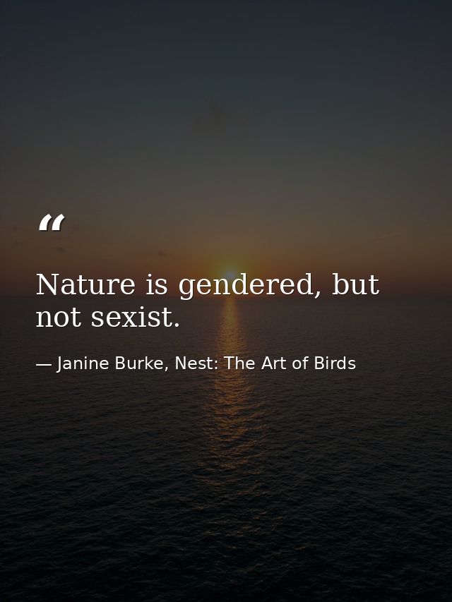 Nature is gendered, but not sexist. — Janine Burke, Nest: The Art of Birds