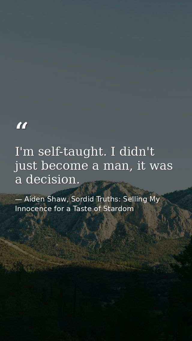 I'm self-taught. I didn't just become a man, it was a decision. — Aiden Shaw, Sordid Truths: Selling My Innocence for a Taste of Stardom