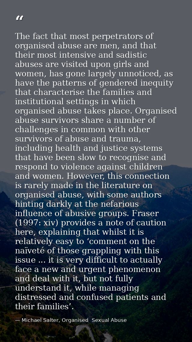 The fact that most perpetrators of organised abuse are men, and that their most intensive and sadistic abuses are visite — Michael Salter, Organised  Sexual Abuse