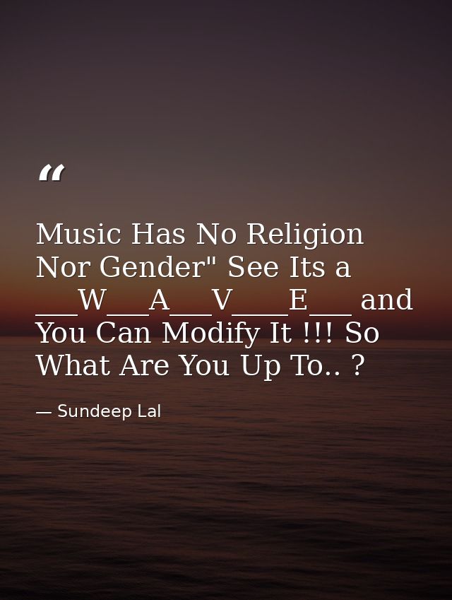 Music Has No Religion Nor Gender" See Its a ___W___A___V____E___ and You Can Modify It !!! So What Are You Up To.. ? — Sundeep Lal