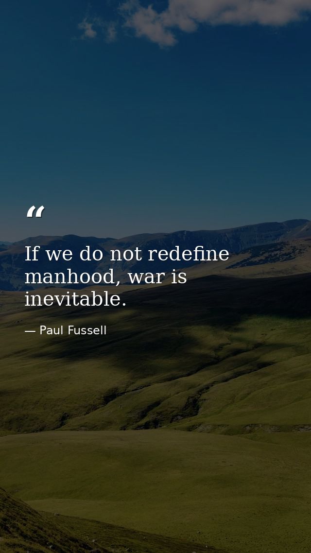 If we do not redefine manhood, war is inevitable. — Paul Fussell